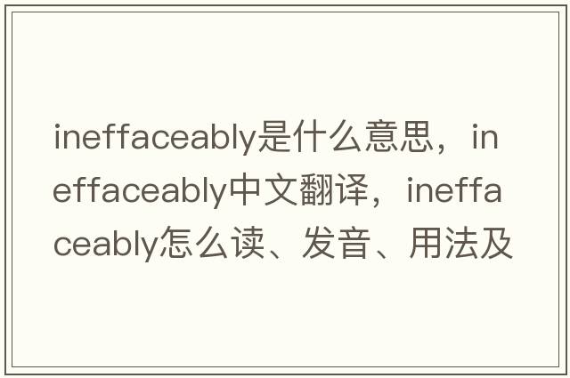 ineffaceably是什么意思，ineffaceably中文翻譯，ineffaceably怎么讀、發(fā)音、用法及例句