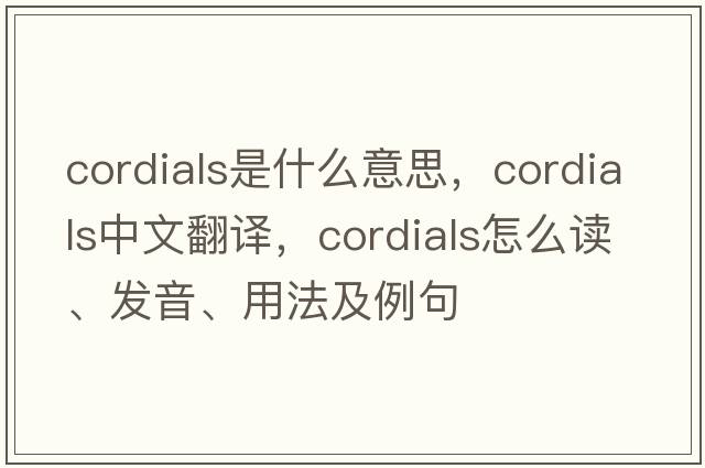 cordials是什么意思，cordials中文翻譯，cordials怎么讀、發(fā)音、用法及例句