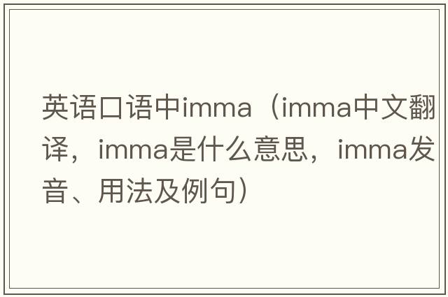 英語口語中imma（imma中文翻譯，imma是什么意思，imma發(fā)音、用法及例句）