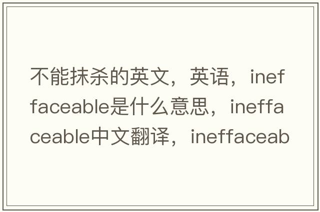 不能抹殺的英文，英語，ineffaceable是什么意思，ineffaceable中文翻譯，ineffaceable怎么讀、發(fā)音、用法及例句