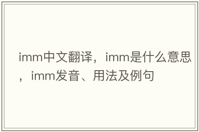 imm中文翻譯，imm是什么意思，imm發(fā)音、用法及例句