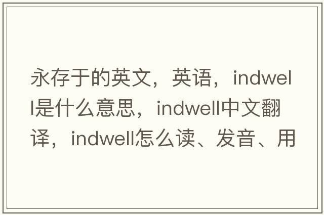 永存于的英文，英語，indwell是什么意思，indwell中文翻譯，indwell怎么讀、發(fā)音、用法及例句