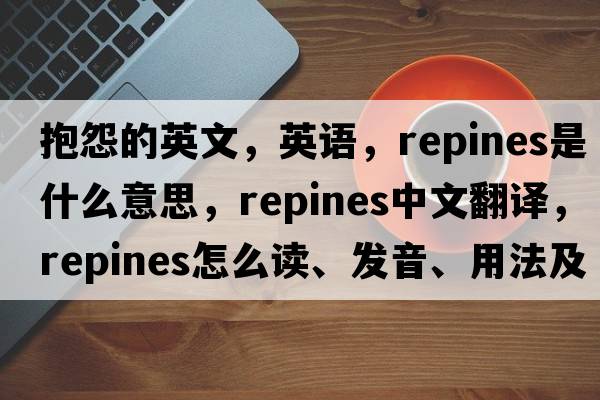 抱怨的英文，英語，repines是什么意思，repines中文翻譯，repines怎么讀、發(fā)音、用法及例句