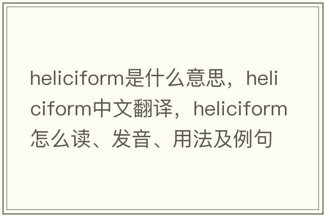 heliciform是什么意思，heliciform中文翻譯，heliciform怎么讀、發(fā)音、用法及例句