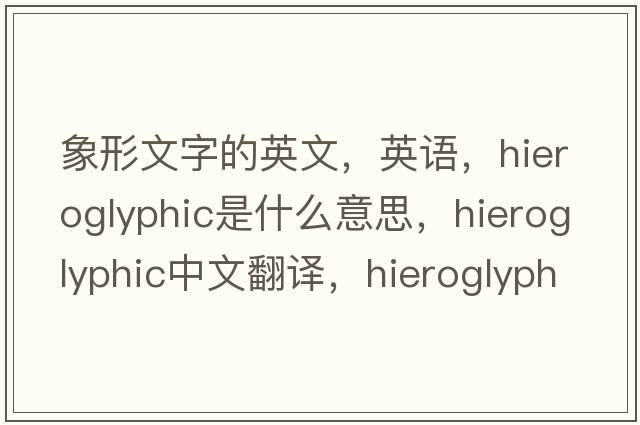 象形文字的英文，英語，hieroglyphic是什么意思，hieroglyphic中文翻譯，hieroglyphic怎么讀、發(fā)音、用法及例句