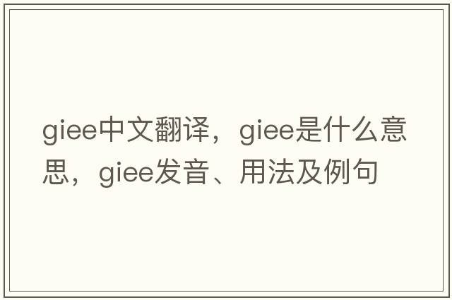 giee中文翻譯，giee是什么意思，giee發(fā)音、用法及例句