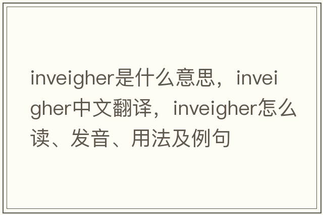 inveigher是什么意思，inveigher中文翻譯，inveigher怎么讀、發(fā)音、用法及例句