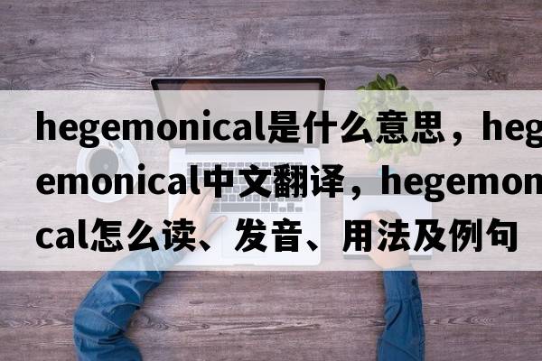 hegemonical是什么意思，hegemonical中文翻譯，hegemonical怎么讀、發(fā)音、用法及例句