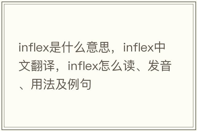 inflex是什么意思，inflex中文翻譯，inflex怎么讀、發(fā)音、用法及例句