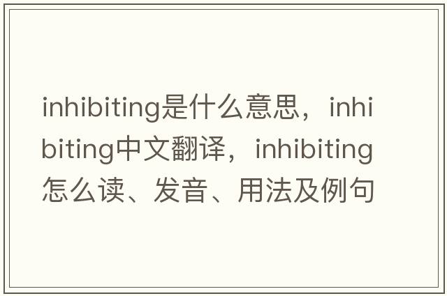 inhibiting是什么意思，inhibiting中文翻譯，inhibiting怎么讀、發(fā)音、用法及例句