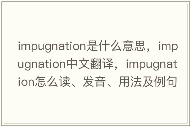 impugnation是什么意思，impugnation中文翻譯，impugnation怎么讀、發(fā)音、用法及例句