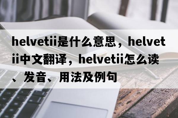 Helvetii是什么意思，Helvetii中文翻譯，Helvetii怎么讀、發(fā)音、用法及例句