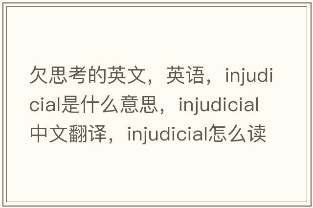 欠思考的英文，英語，injudicial是什么意思，injudicial中文翻譯，injudicial怎么讀、發(fā)音、用法及例句
