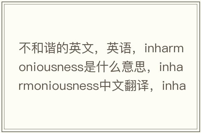 不和諧的英文，英語，inharmoniousness是什么意思，inharmoniousness中文翻譯，inharmoniousness怎么讀、發(fā)音、用法及例句