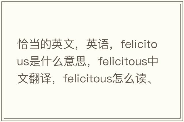 恰當(dāng)?shù)挠⑽?，英語(yǔ)，felicitous是什么意思，felicitous中文翻譯，felicitous怎么讀、發(fā)音、用法及例句