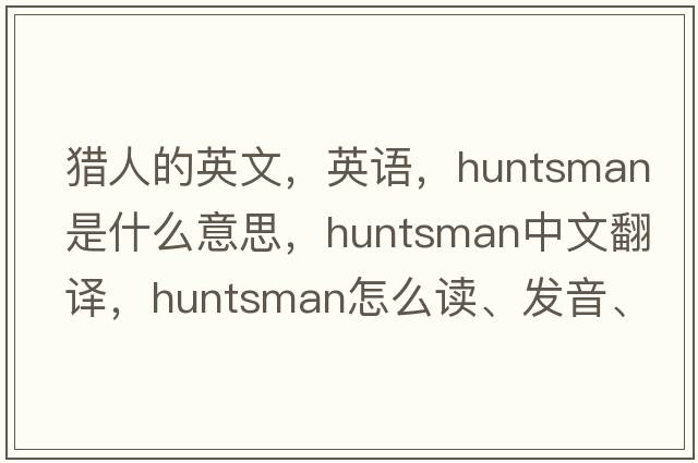 獵人的英文，英語，huntsman是什么意思，huntsman中文翻譯，huntsman怎么讀、發(fā)音、用法及例句