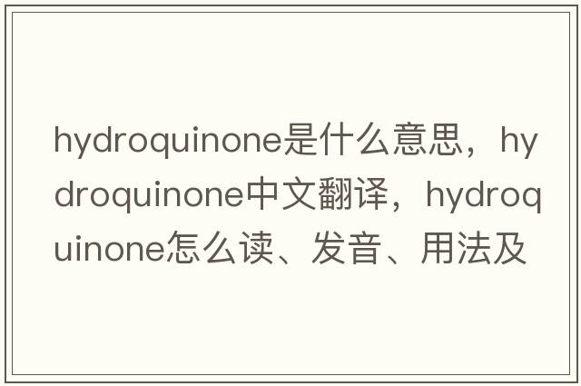 hydroquinone是什么意思，hydroquinone中文翻譯，hydroquinone怎么讀、發(fā)音、用法及例句
