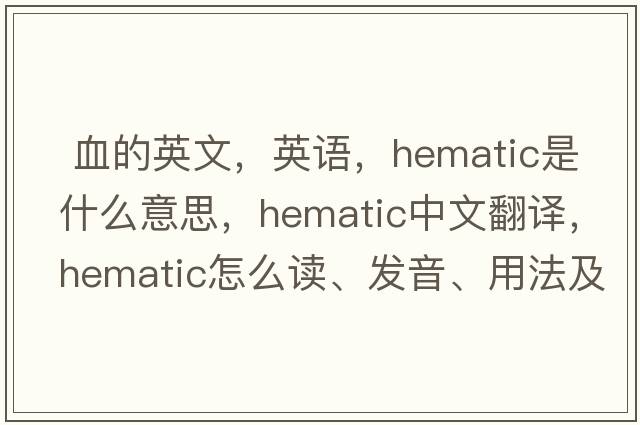  血的英文，英語(yǔ)，hematic是什么意思，hematic中文翻譯，hematic怎么讀、發(fā)音、用法及例句