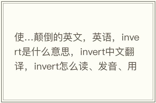 使…顛倒的英文，英語(yǔ)，invert是什么意思，invert中文翻譯，invert怎么讀、發(fā)音、用法及例句