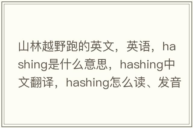 山林越野跑的英文，英語，hashing是什么意思，hashing中文翻譯，hashing怎么讀、發(fā)音、用法及例句