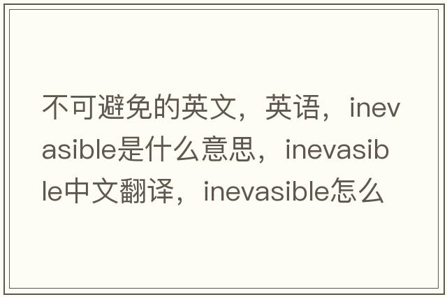不可避免的英文，英語(yǔ)，inevasible是什么意思，inevasible中文翻譯，inevasible怎么讀、發(fā)音、用法及例句