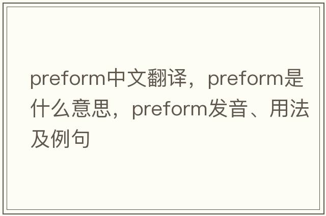 preform中文翻譯，preform是什么意思，preform發(fā)音、用法及例句