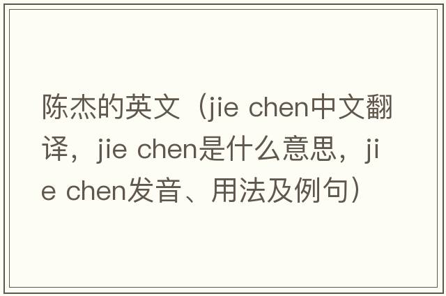 陳杰的英文（jie chen中文翻譯，jie chen是什么意思，jie chen發(fā)音、用法及例句）