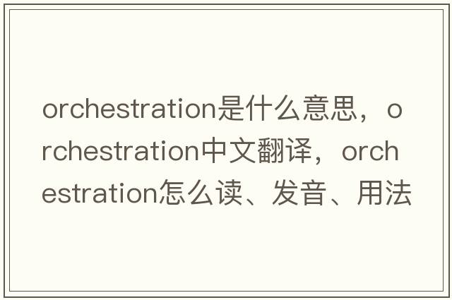 orchestration是什么意思，orchestration中文翻譯，orchestration怎么讀、發(fā)音、用法及例句