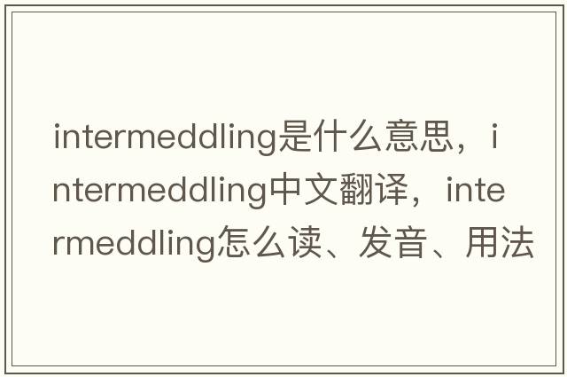 intermeddling是什么意思，intermeddling中文翻譯，intermeddling怎么讀、發(fā)音、用法及例句