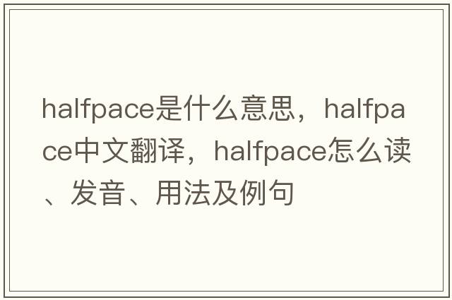 halfpace是什么意思，halfpace中文翻譯，halfpace怎么讀、發(fā)音、用法及例句