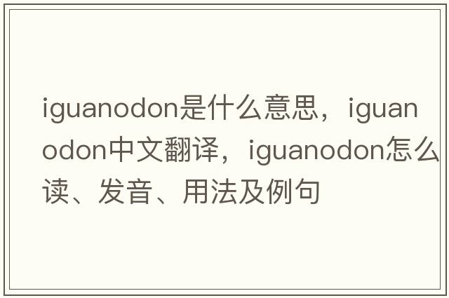 iguanodon是什么意思，iguanodon中文翻譯，iguanodon怎么讀、發(fā)音、用法及例句