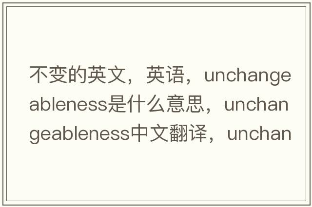 不變的英文，英語，unchangeableness是什么意思，unchangeableness中文翻譯，unchangeableness怎么讀、發(fā)音、用法及例句