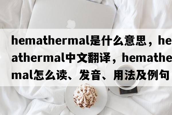 hemathermal是什么意思，hemathermal中文翻譯，hemathermal怎么讀、發(fā)音、用法及例句