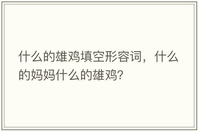 什么的雄雞填空形容詞，什么的媽媽什么的雄雞？