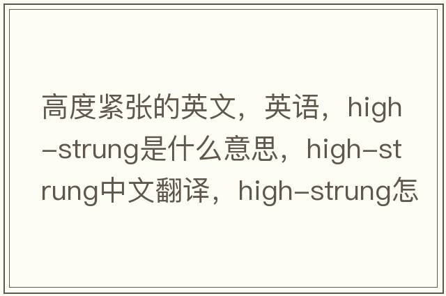 高度緊張的英文，英語，high-strung是什么意思，high-strung中文翻譯，high-strung怎么讀、發(fā)音、用法及例句