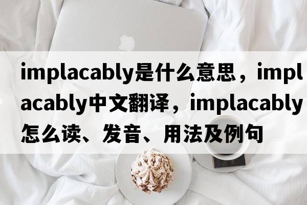 implacably是什么意思，implacably中文翻譯，implacably怎么讀、發(fā)音、用法及例句