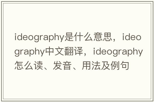 ideography是什么意思，ideography中文翻譯，ideography怎么讀、發(fā)音、用法及例句