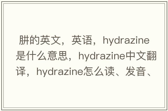  肼的英文，英語(yǔ)，hydrazine是什么意思，hydrazine中文翻譯，hydrazine怎么讀、發(fā)音、用法及例句