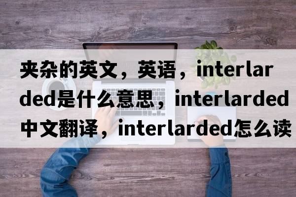 夾雜的英文，英語，interlarded是什么意思，interlarded中文翻譯，interlarded怎么讀、發(fā)音、用法及例句