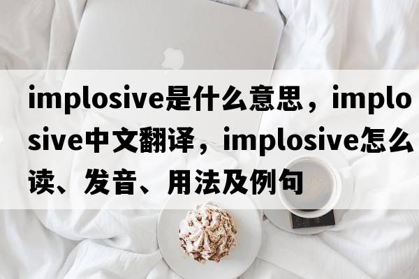 implosive是什么意思，implosive中文翻譯，implosive怎么讀、發(fā)音、用法及例句