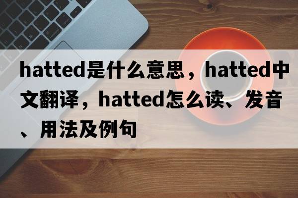 hatted是什么意思，hatted中文翻譯，hatted怎么讀、發(fā)音、用法及例句