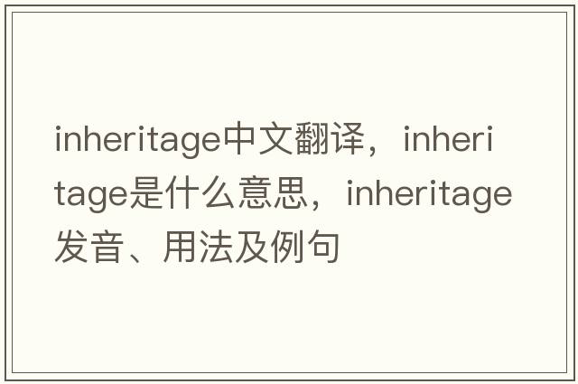 inheritage中文翻譯，inheritage是什么意思，inheritage發(fā)音、用法及例句