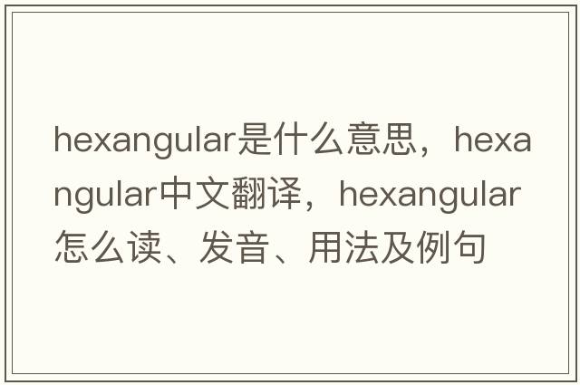 hexangular是什么意思，hexangular中文翻譯，hexangular怎么讀、發(fā)音、用法及例句