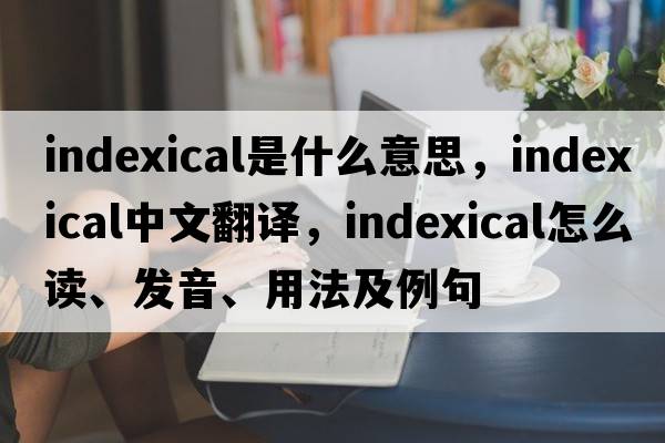 indexical是什么意思，indexical中文翻譯，indexical怎么讀、發(fā)音、用法及例句