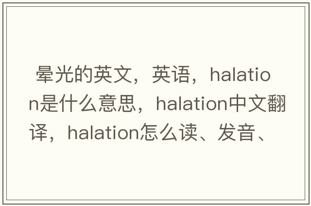  暈光的英文，英語，halation是什么意思，halation中文翻譯，halation怎么讀、發(fā)音、用法及例句