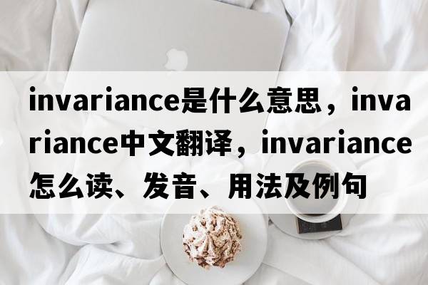 invariance是什么意思，invariance中文翻譯，invariance怎么讀、發(fā)音、用法及例句