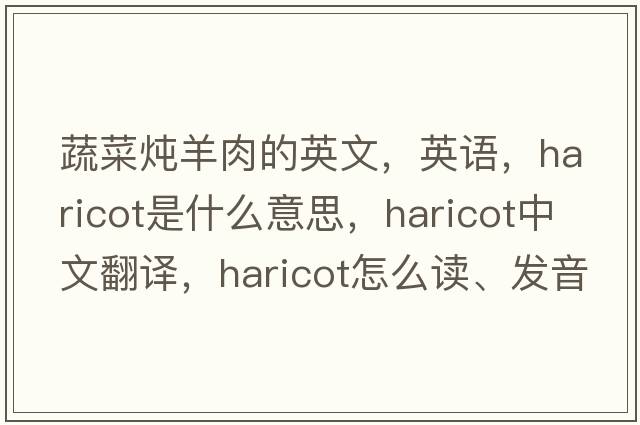 蔬菜燉羊肉的英文，英語(yǔ)，haricot是什么意思，haricot中文翻譯，haricot怎么讀、發(fā)音、用法及例句