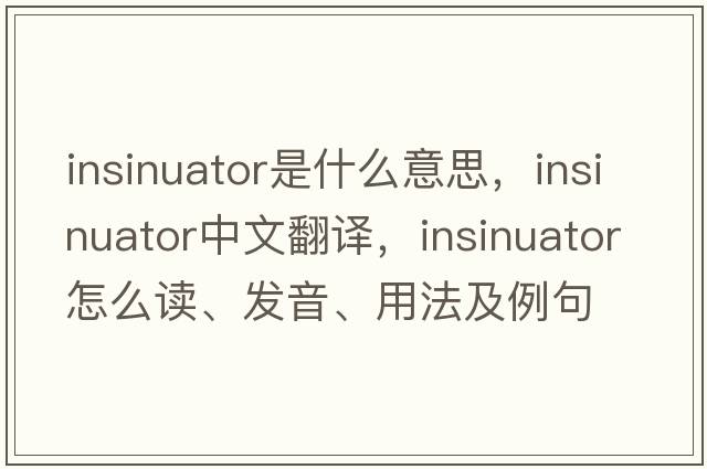 insinuator是什么意思，insinuator中文翻譯，insinuator怎么讀、發(fā)音、用法及例句