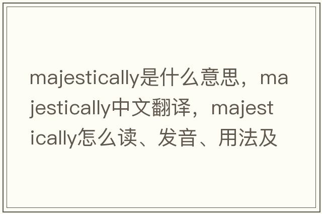 majestically是什么意思，majestically中文翻譯，majestically怎么讀、發(fā)音、用法及例句