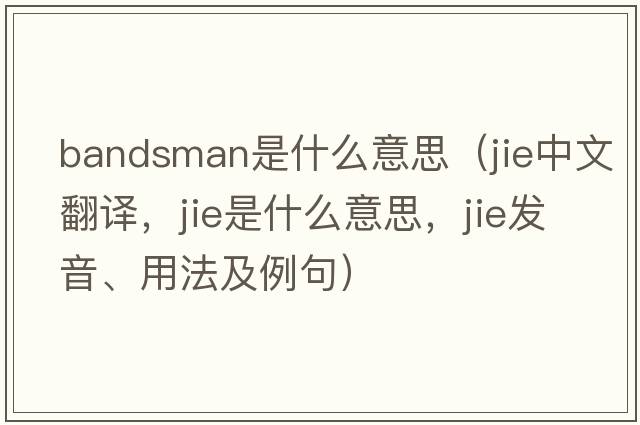 bandsman是什么意思（jie中文翻譯，jie是什么意思，jie發(fā)音、用法及例句）